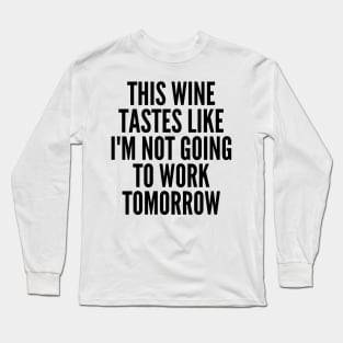 This Wine Tastes Like I'm Not Going To Work Tomorrow. Funny Wine Lover Saying Long Sleeve T-Shirt